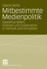 Image for Mitbestimmte Medienpolitik: Gewerkschaften, Gremien und Governance in Horfunk und Fernsehen