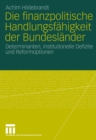 Image for Die finanzpolitische Handlungsfahigkeit der Bundeslander: Determinanten, institutionelle Defizite und Reformoptionen
