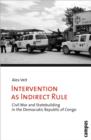 Image for Intervention as indirect rule  : civil war and statebuilding in the Democratic Republic of Congo