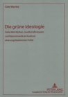 Image for Die gruene Ideologie : Heile-Welt-Mythen, Gesellschaftsutopien und Naturromantik als Ausdruck einer angstbestimmten Politik