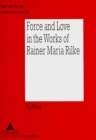 Image for Force and Love in the Works of Rainer Maria Rilke : Heroic Life Attitudes and the Acceptance of Defeat and Suffering as Complementary Parts