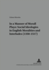 Image for In a Manner Morall Playe: Social Ideologies in English Moralities and Interludes (1350-1517)