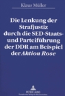 Image for Die Lenkung der Strafjustiz durch die SED-Staats- und Parteifuehrung der DDR am Beispiel der Â«Aktion RoseÂ»