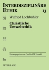 Image for Christliche Umweltethik : Schoepfungstheologische Grundlagen - Philosophisch-ethische Ansaetze - Oekologische Marktwirtschaft