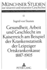 Image for Gesundheit, Arbeit und Geschlecht im Kaiserreich am Beispiel der Krankenstatistik der Leipziger Ortskrankenkasse 1887-1905