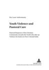 Image for Youth Violence and Pastoral Care : Pastoral Response of the Christian Community Towards the Youth Who Take Up Violence for Justice in Post-Colonial India