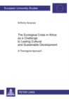 Image for The Ecological Crisis in Africa as a Challenge to Lasting Cultural and Sustainable Development : A Theological Approach