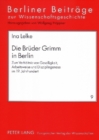 Image for Die Brueder Grimm in Berlin : Zum Verhaeltnis Von Geselligkeit, Arbeitsweise Und Disziplingenese Im 19. Jahrhundert
