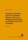 Image for The History of the Free Church of Scotland&#39;s Mission to the Jews in Budapest and Its Impact on the Reformed Church of Hungary