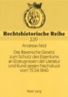 Image for Das Bayerische Gesetz Zum Schutz Des Eigentums an Erzeugnissen Der Literatur Und Kunst Gegen Nachdruck Vom 15.04.1840