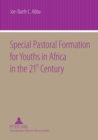 Image for Special Pastoral Formation for Youths in Africa in the 21 st Century : The Nigerian Perspective- With extra Focus on the Socio-anthropological, Ethical, Theological, Psychological and Societal Problem