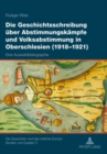 Image for Die Geschichtsschreibung Ueber Abstimmungskaempfe Und Volksabstimmung in Oberschlesien (1918-1921)