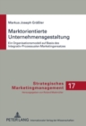 Image for Marktorientierte Unternehmensgestaltung : Ein Organisationsmodell Auf Basis Des Integrativ-Prozessualen Marketingansatzes