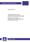 Image for The Church as Locus of Man’s Encounter with God : A Study of the Theology of Otto Semmelroth and its Implication for the Church in Africa