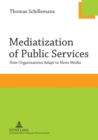Image for Mediatization of Public Services : How Organizations Adapt to News Media