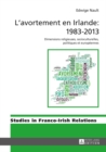 Image for L&#39;Avortement En Irlande: 1983-2013 : Dimensions Religieuses, Socioculturelles, Politiques Et Europeennes
