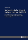 Image for Die Medizinische Fakultaet Freiburg 1945 Bis 1969/1970 : Entwicklungslinien Und Protagonisten Im Spannungsfeld Zwischen Wissenschaft Und Oeffentlichkeit