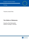 Image for The Politics of Metanoia : Towards a Post-Nationalistic Political Theology in Ethiopia