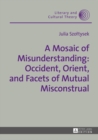 Image for A mosaic of misunderstanding: occident, orient, and facets of mutual misconstrual