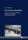 Image for Die kranke Republik: Koerper- und Krankheitsmetaphern in politischen Diskursen der Weimarer Republik