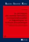 Image for La perception des normes textuelles, communicationnelles et linguistiques en ecriture journalistique: Une contribution a l&#39;etude de la conscience linguistique des professionnels des medias ecrits quebecois