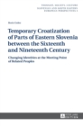 Image for Temporary Croatization of Parts of Eastern Slovenia between the Sixteenth and Nineteenth Century : Changing Identities at the Meeting Point of Related Peoples