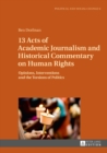 Image for 13 Acts of Academic Journalism and Historical Commentary on Human Rights: Opinions, Interventions and the Torsions of Politics