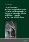 Image for Locus Fratrum - Architecture of Observant Franciscan Monasteries in Bohemia, Moravia, Silesia and Upper Lusatia in the Late Middle Ages