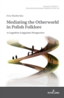 Image for Mediating the Otherworld in Polish Folklore : A Cognitive Linguistic Perspective