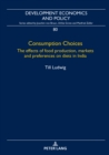 Image for Consumption Choices: The effects of food production, markets and preferences on diets in India