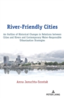 Image for River-friendly cities  : an outline of historical changes in relations between cities and rivers and contemporary water-responsible urbanization strategies