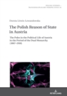 Image for The Polish Reason of State in Austria : The Poles in the Political Life of Austria in the Period of the Dual Monarchy (1867–1918)