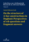 Image for On the Structure of A-Bar Constructions in Dagbani: Perspectives of &quot;Wh&quot;-Questions and Fragment Answers