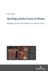 Image for The King and the Crown of Thorns: Kingship and the Cult of Relics in Capetian France