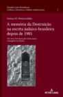 Image for A memoria da Destruicao na escrita judaico-brasileira depois de 1985; Por uma literatura pos-Holocausto emergente no Brasil