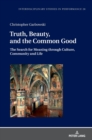 Image for Truth, Beauty, and the Common Good : The Search for Meaning through Culture, Community and Life