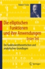 Image for Die elliptischen Funktionen und ihre Anwendungen: Erster Teil: Die funktionentheoretischen und analytischen Grundlagen