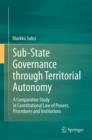 Image for Sub-state governance through territorial autonomy: a comparative study in constitutional law of powers, procedures and institutions