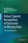 Image for Robust speech recognition of uncertain or missing data  : theory and applications