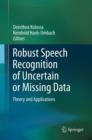 Image for Robust speech recognition of uncertain or missing data: theory and applications