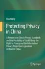 Image for Protecting privacy in China: a research on China&#39;s privacy standards and the possibility of establishing the right to privacy and the information privacy protection legislation in modern China