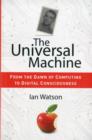 Image for The Universal Machine : From the Dawn of Computing to Digital Consciousness