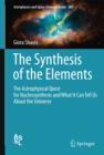 Image for The Synthesis of the Elements : The Astrophysical Quest for Nucleosynthesis and What It Can Tell Us About the Universe