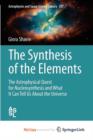 Image for The Synthesis of the Elements : The Astrophysical Quest for Nucleosynthesis and What It Can Tell Us About the Universe