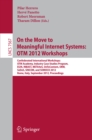 Image for On the move to meaningful Internet systems : OTM 2012 workshops: Confederated International Workshops : OTM Academy, Industry Case Studies Program, E12N, INBAST, META4eS, OnToContent, ORM SeDeS, SINCOM and SOMOCO 2012, Rome, Italy, September 10-14 2012 : proceedings