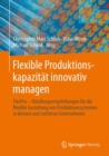 Image for Flexible Produktionskapazitat innovativ managen: Handlungsempfehlungen fur die flexible Gestaltung von Produktionssystemen in kleinen und mittleren Unternehmen