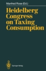 Image for Heidelberg Congress on Taxing Consumption : Proceedings of the International Congress on Taxing Consumption, Held at Heidelberg, June 28-30, 1989
