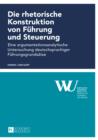 Image for Die rhetorische Konstruktion von Fuehrung und Steuerung: Eine argumentationsanalytische Untersuchung deutschsprachiger Fuehrungsgrundsaetze
