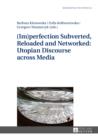 Image for (Im)perfection subverted, reloaded and networked: utopian discourse across media : volume 8