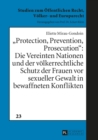 Image for (S0(BProtection, Prevention, Prosecution(S1(B: Die Vereinten Nationen und der voelkerrechtliche Schutz der Frauen vor sexueller Gewalt in bewaffneten Konflikten